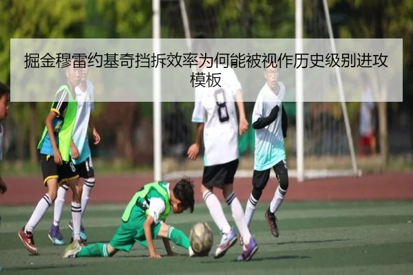 掘金穆雷约基奇挡拆效率为何能被视作历史级别进攻模板