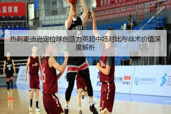 热刺麦迪逊定位球创造力英超中场对比与战术价值深度解析