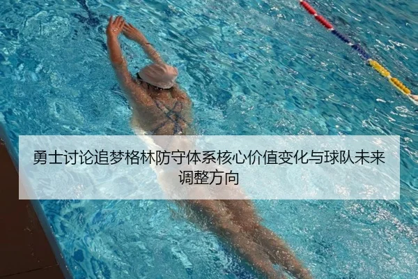 勇士讨论追梦格林防守体系核心价值变化与球队未来调整方向