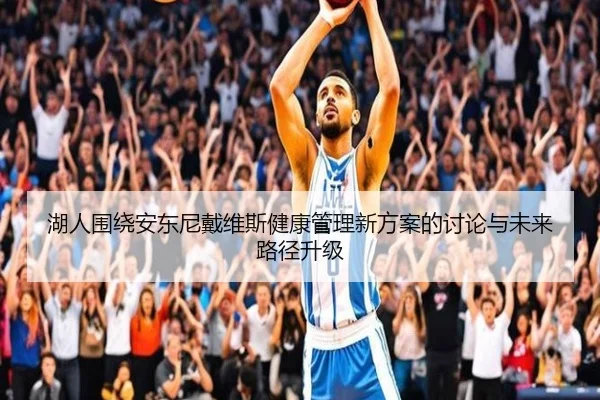 湖人围绕安东尼戴维斯健康管理新方案的讨论与未来路径升级