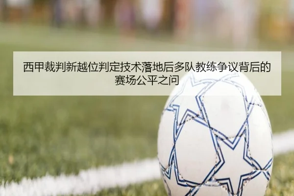 西甲裁判新越位判定技术落地后多队教练争议背后的赛场公平之问